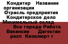 Кондитер › Название организации ­ Dia Service › Отрасль предприятия ­ Кондитерское дело › Минимальный оклад ­ 25 000 - Все города Работа » Вакансии   . Дагестан респ.,Кизилюрт г.